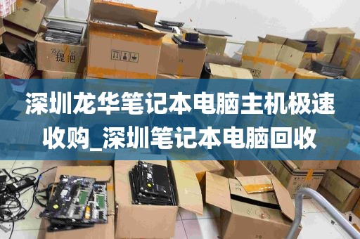 深圳龙华笔记本电脑主机极速收购_深圳笔记本电脑回收