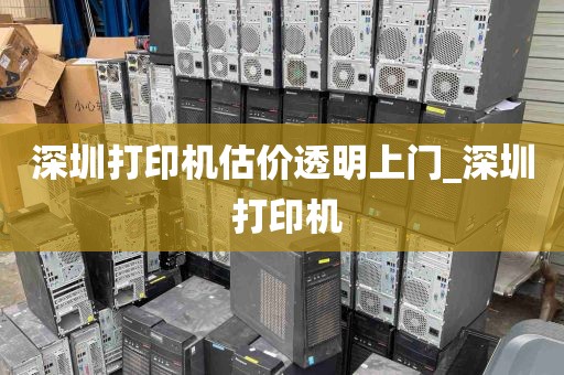 深圳打印机估价透明上门_深圳 打印机