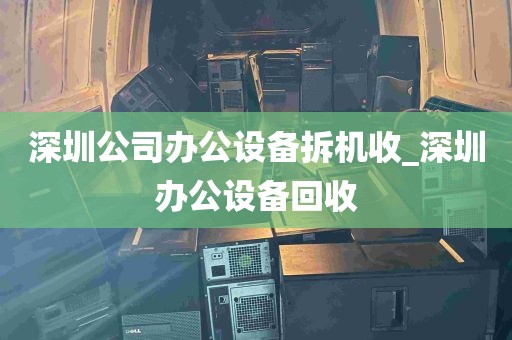 深圳公司办公设备拆机收_深圳办公设备回收