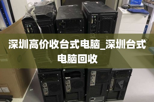 深圳高价收台式电脑_深圳台式电脑回收