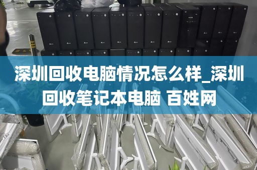 深圳回收电脑情况怎么样_深圳回收笔记本电脑 百姓网