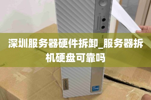 深圳服务器硬件拆卸_服务器拆机硬盘可靠吗