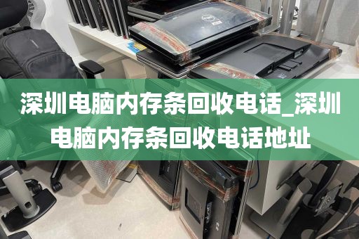 深圳电脑内存条回收电话_深圳电脑内存条回收电话地址