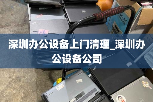 深圳办公设备上门清理_深圳办公设备公司