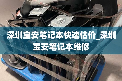 深圳宝安笔记本快速估价_深圳宝安笔记本维修