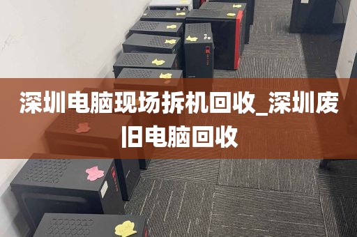 深圳电脑现场拆机回收_深圳废旧电脑回收