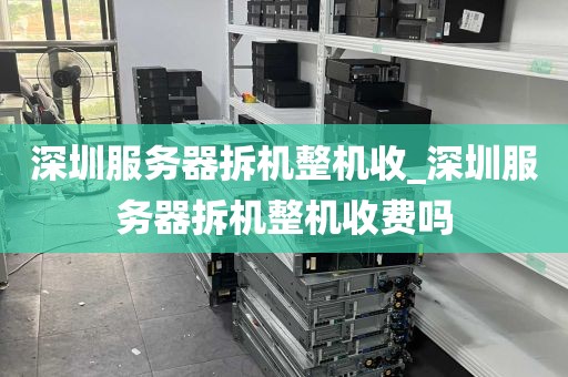 深圳服务器拆机整机收_深圳服务器拆机整机收费吗