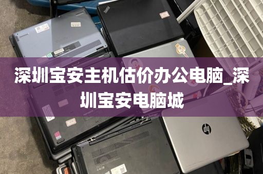 深圳宝安主机估价办公电脑_深圳宝安电脑城