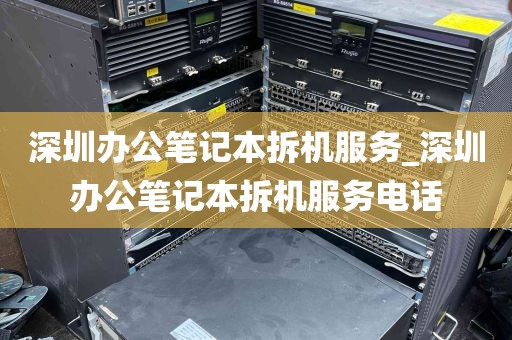 深圳办公笔记本拆机服务_深圳办公笔记本拆机服务电话