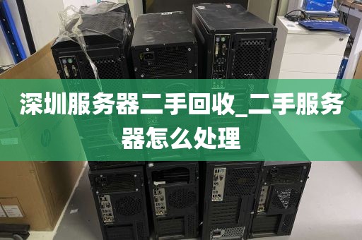 深圳服务器二手回收_二手服务器怎么处理