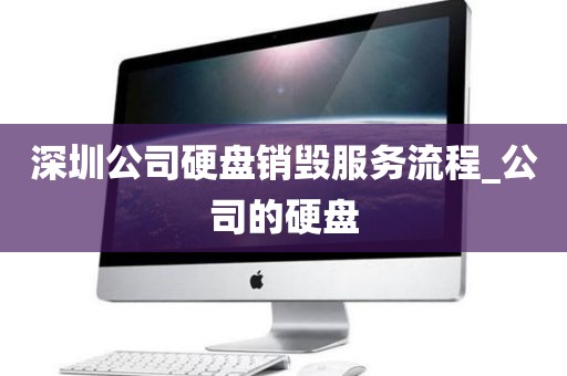 深圳公司硬盘销毁服务流程_公司的硬盘