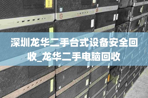 深圳龙华二手台式设备安全回收_龙华二手电脑回收