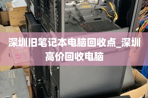 深圳旧笔记本电脑回收点_深圳高价回收电脑