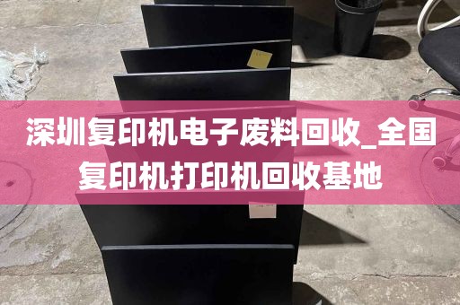 深圳复印机电子废料回收_全国复印机打印机回收基地