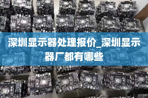 深圳显示器处理报价_深圳显示器厂都有哪些