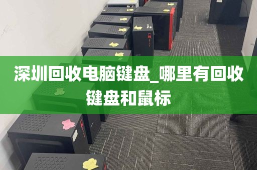 深圳回收电脑键盘_哪里有回收键盘和鼠标