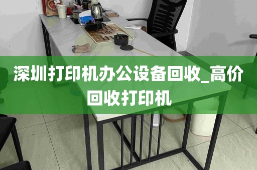 深圳打印机办公设备回收_高价回收打印机
