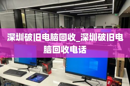 深圳破旧电脑回收_深圳破旧电脑回收电话