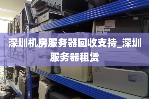 深圳机房服务器回收支持_深圳服务器租赁
