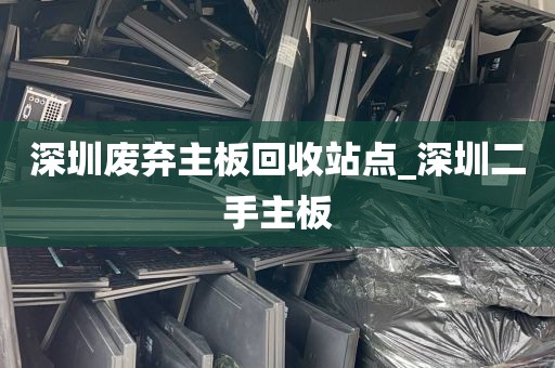 深圳废弃主板回收站点_深圳二手主板