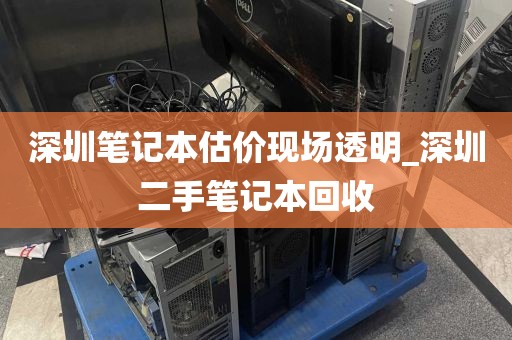 深圳笔记本估价现场透明_深圳二手笔记本回收