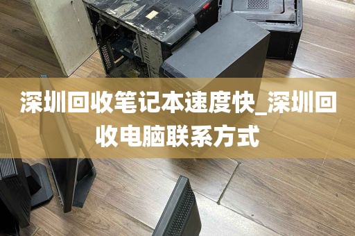 深圳回收笔记本速度快_深圳回收电脑联系方式