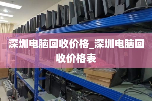 深圳电脑回收价格_深圳电脑回收价格表