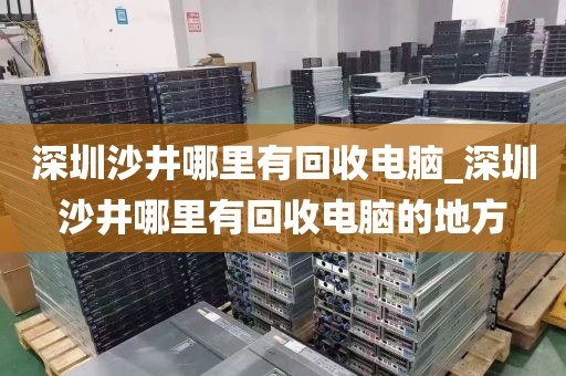 深圳沙井哪里有回收电脑_深圳沙井哪里有回收电脑的地方