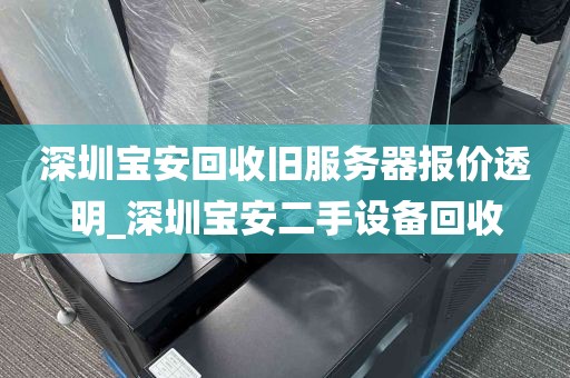 深圳宝安回收旧服务器报价透明_深圳宝安二手设备回收