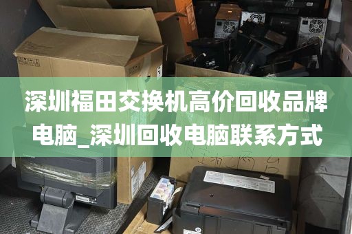 深圳福田交换机高价回收品牌电脑_深圳回收电脑联系方式