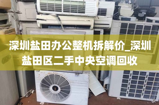 深圳盐田办公整机拆解价_深圳盐田区二手中央空调回收