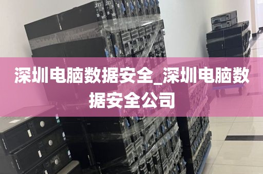 深圳电脑数据安全_深圳电脑数据安全公司