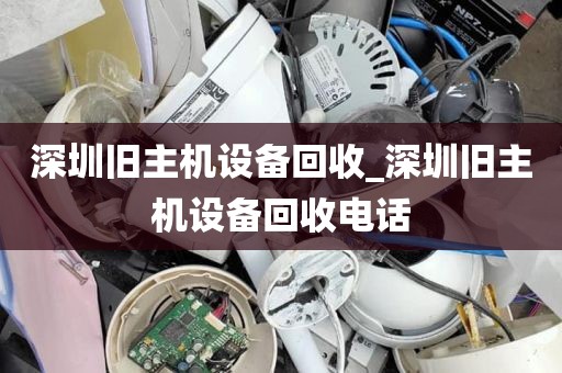 深圳旧主机设备回收_深圳旧主机设备回收电话
