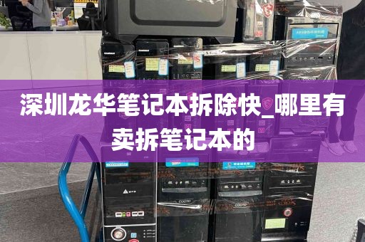 深圳龙华笔记本拆除快_哪里有卖拆笔记本的