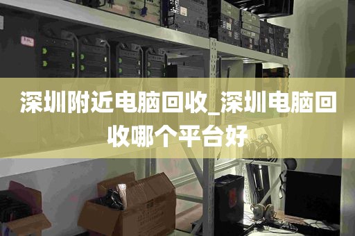 深圳附近电脑回收_深圳电脑回收哪个平台好
