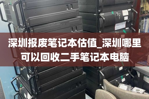 深圳报废笔记本估值_深圳哪里可以回收二手笔记本电脑