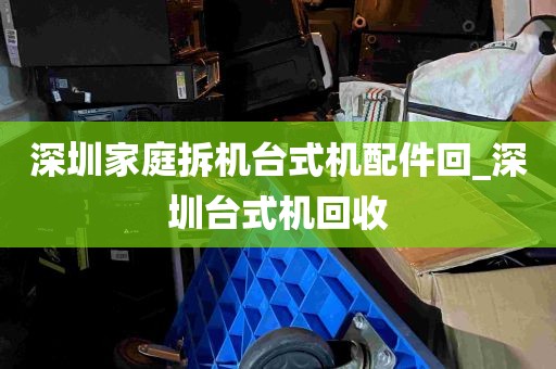 深圳家庭拆机台式机配件回_深圳台式机回收