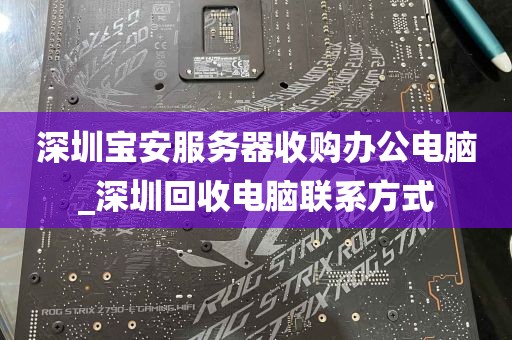 深圳宝安服务器收购办公电脑_深圳回收电脑联系方式