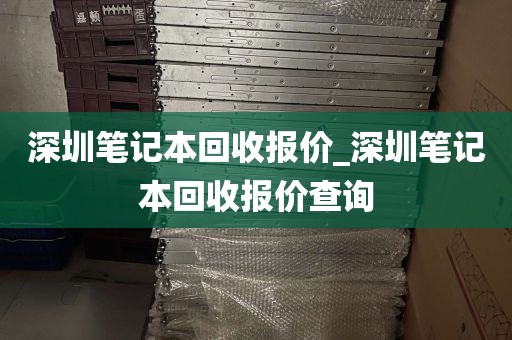 深圳笔记本回收报价_深圳笔记本回收报价查询