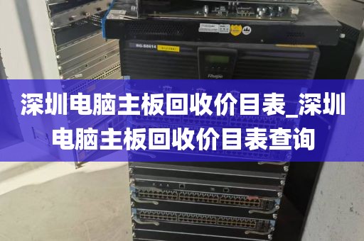 深圳电脑主板回收价目表_深圳电脑主板回收价目表查询