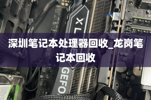深圳笔记本处理器回收_龙岗笔记本回收