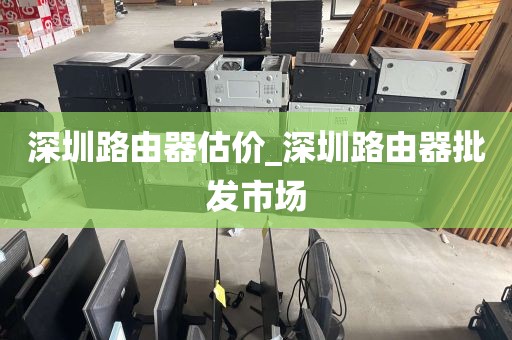 深圳路由器估价_深圳路由器批发市场