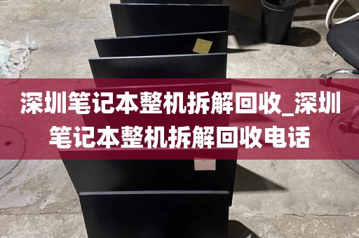 深圳笔记本整机拆解回收_深圳笔记本整机拆解回收电话