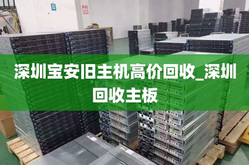 深圳宝安旧主机高价回收_深圳回收主板