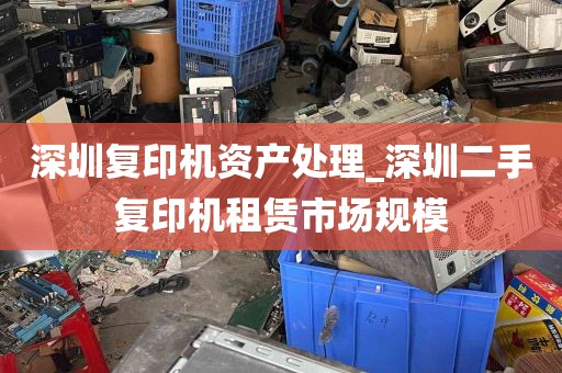 深圳复印机资产处理_深圳二手复印机租赁市场规模