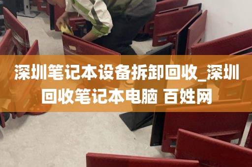 深圳笔记本设备拆卸回收_深圳回收笔记本电脑 百姓网