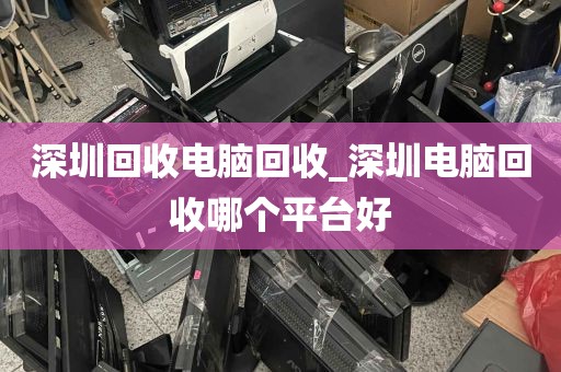 深圳回收电脑回收_深圳电脑回收哪个平台好