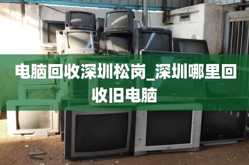 电脑回收深圳松岗_深圳哪里回收旧电脑