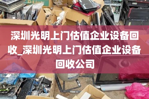 深圳光明上门估值企业设备回收_深圳光明上门估值企业设备回收公司