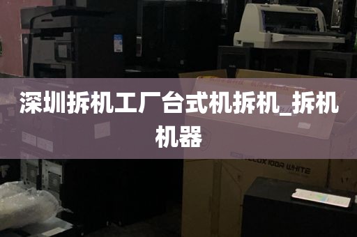 深圳拆机工厂台式机拆机_拆机机器